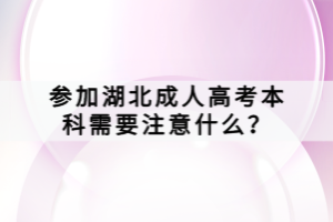 參加湖北成人高考本科需要注意什么？