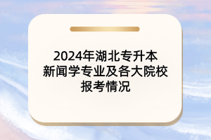 2024年湖北專(zhuān)升本新聞學(xué)專(zhuān)業(yè)及各大院校報(bào)考情況