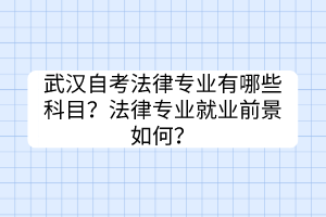 武漢自考法律專業(yè)有哪些科目？法律專業(yè)就業(yè)前景如何？