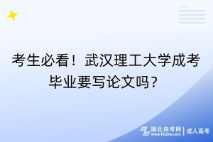 考生必看！武漢理工大學(xué)成考畢業(yè)要寫論文嗎？