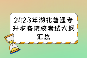 2023年湖北普通專升本各院?？荚嚧缶V匯總