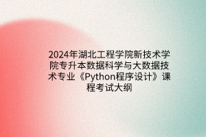 2024年湖北工程學(xué)院新技術(shù)學(xué)院專升本數(shù)據(jù)科學(xué)與大數(shù)據(jù)技術(shù)專業(yè)《Python程序設(shè)計(jì)》課程考試大綱