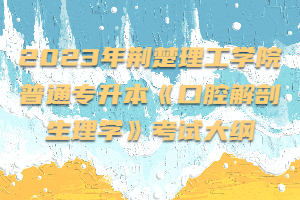 2023年荊楚理工學(xué)院普通專升本《口腔解剖生理學(xué)》考試大綱