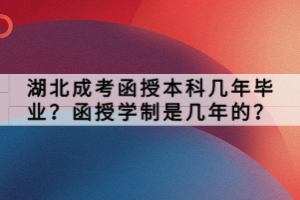 湖北成考函授本科幾年畢業(yè)？函授學制是幾年的？