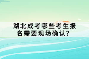 湖北成考哪些考生報名需要現(xiàn)場確認(rèn)？