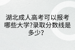 湖北成人高考可以報(bào)考哪些大學(xué)?錄取分?jǐn)?shù)線是多少？