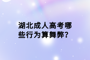 湖北成人高考哪些行為算舞弊？