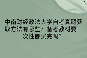 中南財經(jīng)政法大學自考真題獲取方法有哪些？備考教材要一次性都買完嗎？