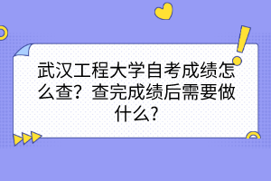 武漢工程大學自考成績怎么查？查完成績后需要做什么?