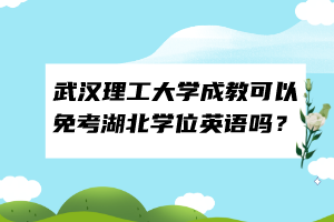 武漢理工大學(xué)成教可以免考湖北學(xué)位英語嗎？