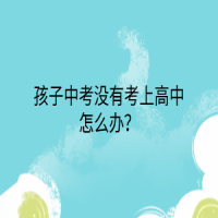 孩子中考沒有考上高中怎么辦？