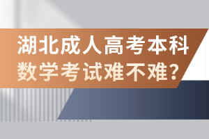 湖北成人高考本科數(shù)學(xué)考試難不難？
