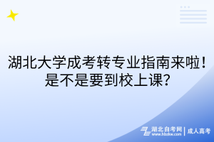 湖北大學(xué)成考轉(zhuǎn)專業(yè)指南來啦！是不是要到校上課？