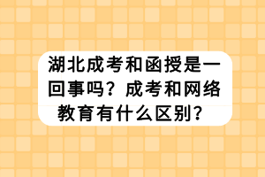 湖北成考和函授是一回事嗎？成考和網(wǎng)絡(luò)教育有什么區(qū)別？