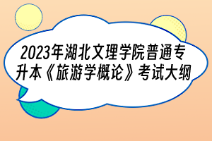 2023年湖北文理學院普通專升本《旅游學概論》考試大綱