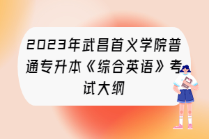 2023年武昌首義學(xué)院普通專(zhuān)升本《綜合英語(yǔ)》考試大綱