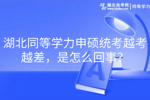 湖北同等學力申碩統(tǒng)考越考越差，是怎么回事？