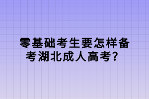 零基礎(chǔ)考生要怎樣備考湖北成人高考？