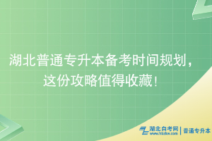 湖北普通專升本備考時間規(guī)劃，這份攻略值得收藏！