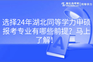 選擇24年湖北同等學(xué)力申碩報(bào)考專(zhuān)業(yè)有哪些前提？馬上了解！