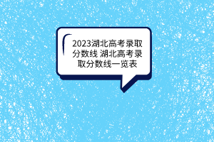 2023湖北高考錄取分?jǐn)?shù)線湖北高考錄取分?jǐn)?shù)線一覽表