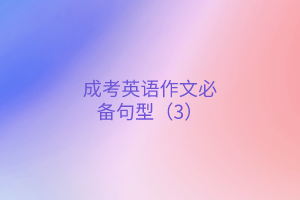 成考英語(yǔ)作文必背句型（3）