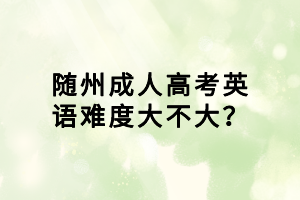 隨州成人高考英語難度大不大？