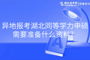 異地報考湖北同等學力申碩需要準備什么資料？