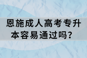 恩施成人高考專升本容易通過嗎？