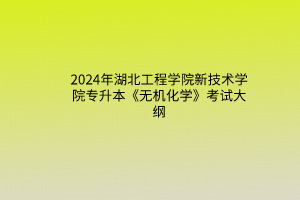 2024年湖北工程學(xué)院新技術(shù)學(xué)院專升本《無機(jī)化學(xué)》考試大綱