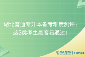 湖北普通專升本備考難度測評：這3類考生最容易通過！