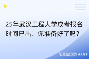 25年武漢工程大學成考報名時間已出！你準備好了嗎？