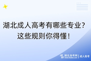 湖北成人高考有哪些專業(yè)？這些規(guī)則你得懂！