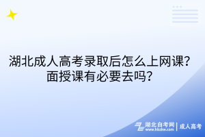 湖北成人高考錄取后怎么上網(wǎng)課？面授課有必要去嗎？