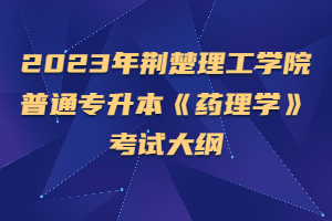 2023年荊楚理工學院普通專升本《藥理學》考試大綱