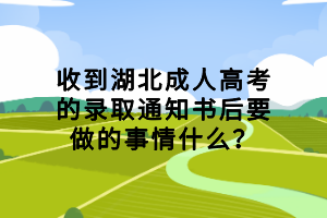 收到湖北成人高考的錄取通知書后要做的事情什么？