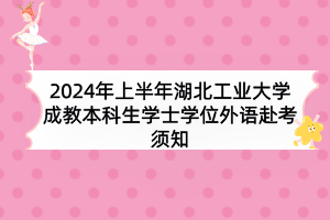 2024年上半年湖北工業(yè)大學(xué)成教本科生學(xué)士學(xué)位外語(yǔ)赴考須知