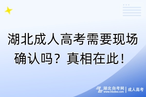 湖北成人高考需要現(xiàn)場(chǎng)確認(rèn)嗎？真相在此！