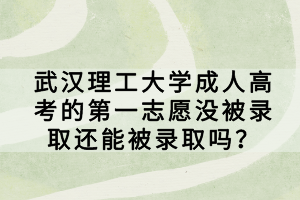 武漢理工大學(xué)成人高考的第一志愿沒被錄取還能被錄取嗎？