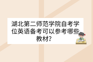 湖北第二師范學(xué)院自考學(xué)位英語(yǔ)備考可以參考哪些教材？