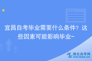 宜昌自考畢業(yè)需要什么條件？這些因素可能影響畢業(yè)~