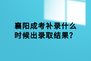 襄陽成考補錄什么時候出錄取結(jié)果？