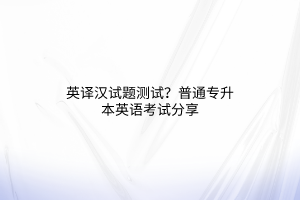 英譯漢試題測試？普通專升本英語考試分享