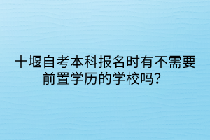 十堰自考本科報(bào)名時(shí)有不需要前置學(xué)歷的學(xué)校嗎？