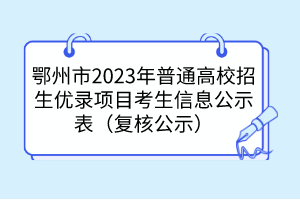 鄂州市2023年普通高校招生優(yōu)錄項目考生信息公示表（復核公示）