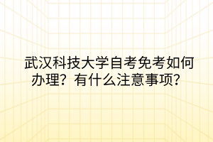 武漢科技大學(xué)自考免考如何辦理？有什么注意事項？