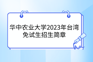 華中農(nóng)業(yè)大學(xué)2023年臺灣免試生招生簡章