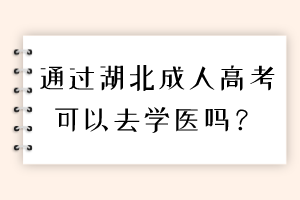 通過湖北成人高考可以去學(xué)醫(yī)嗎？