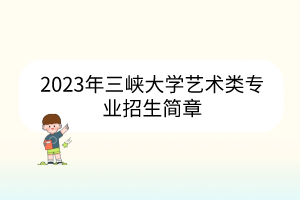 2023年三峽大學(xué)藝術(shù)類專業(yè)招生簡章