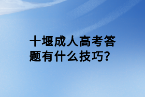 十堰成人高考答題有什么技巧？